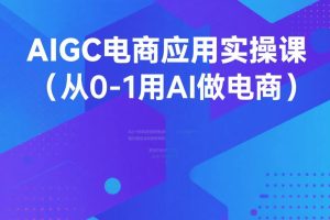 从0-1用AI做电商,AIGC电商应用实操课程