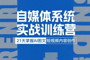 21天掌握AI图文短视频内容创作-《自媒体系统实战训练营》