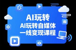 主流AI工具实操到变现-AI玩转自媒体一线变现课程