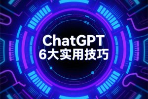 知道AI语言大模型的使用技巧吗?实例讲解ChatGPT的6大实用技巧