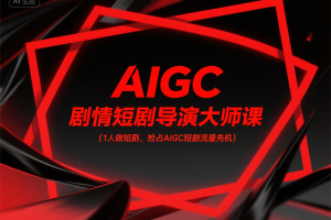 1人做短剧,抢占AIGC短剧流量先机-《AIGC剧情短剧导演大师课》