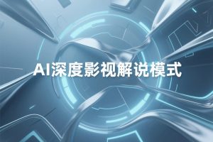 《AI深度影视解说模式课程》直播课录播回放,