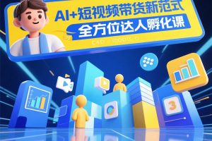 全方位达人孵化课-AI+短视频带货新范式