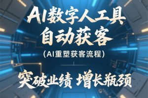 《AI数字人工具自动获客课程》,AI重塑获客流程,突破业绩增长瓶颈