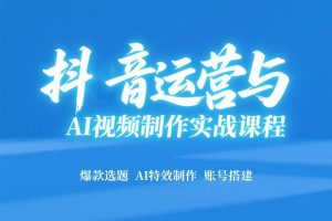 抖音运营与AI视频制作实战课程