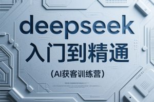 AI获客训练营:《deepseek入门到精通》