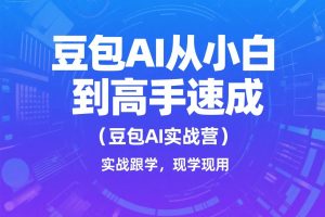 《豆包AI从小白到高手速成》,实战跟学,现学现用-豆包AI实战营