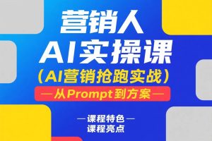 营销人Al实操课,AI营销抢跑实战,从Prompt到方案