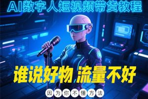 《AI数字人短视频带货教程》:谁说好物流量不好,因为你不懂方法