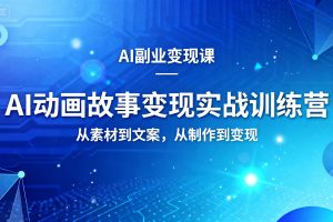 AI动画故事变现实战训练营,从素材到文案,从制作到变现