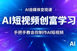 AI短视频创富学习,手把手教会你制作AI短视频