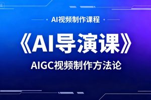 AIGC视频制作方法论：《AI导演课》