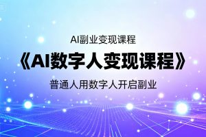 普通人用数字人开启副业：《AI数字人变现课程》