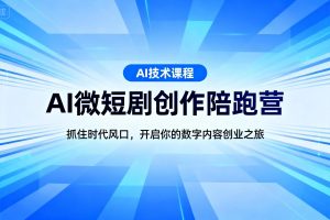 抓住时代风口，开启你的数字内容创业之旅，《AI微短剧创作陪跑营》正式启动